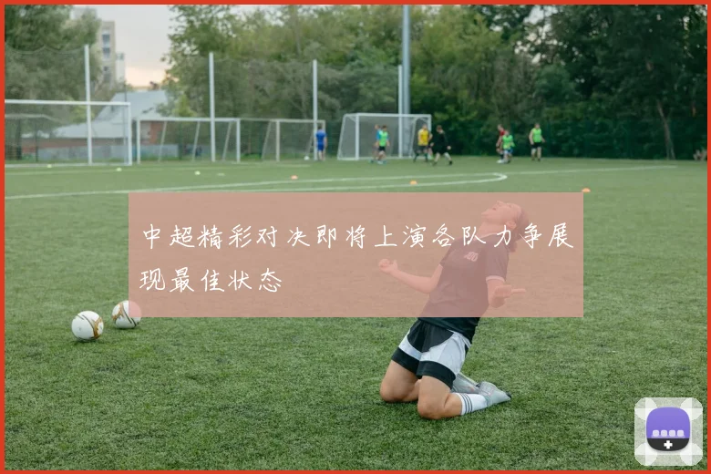 中超精彩对决即将上演各队力争展现最佳状态