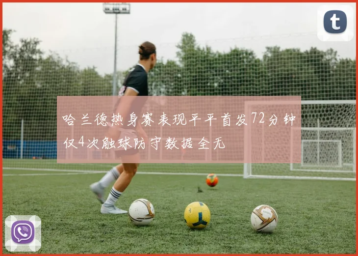 哈兰德热身赛表现平平首发72分钟仅4次触球防守数据全无
