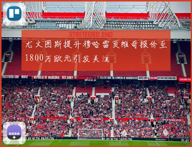 尤文图斯提升穆哈雷莫维奇报价至1800万欧元引发关注