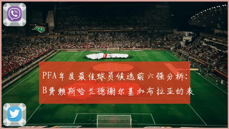 PFA年度最佳球员候选前六强分析：B费赖斯哈兰德谢尔基加布拉亚的表现对比
