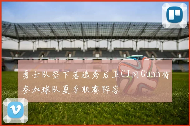 勇士队签下落选秀后卫CJ冈Gunn将参加球队夏季联赛阵容