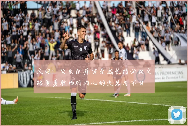 文班：失利的痛苦是成长的必经之路要勇敢面对内心的失落与不甘