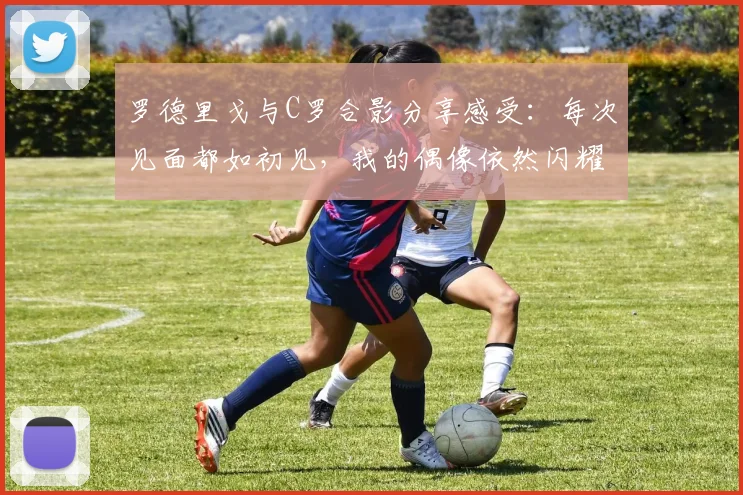 罗德里戈与C罗合影分享感受：每次见面都如初见，我的偶像依然闪耀