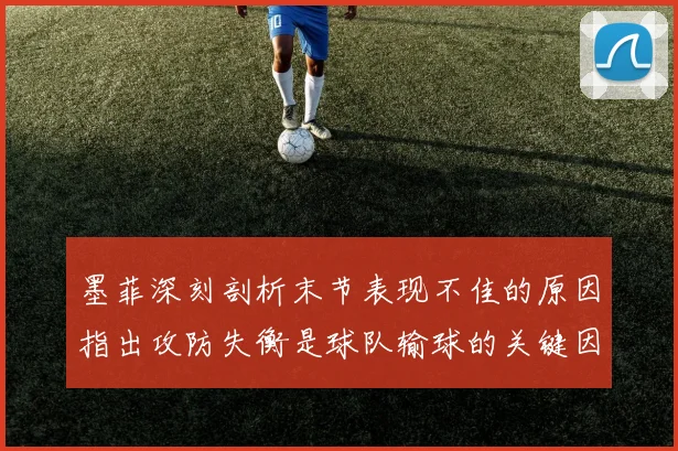 墨菲深刻剖析末节表现不佳的原因指出攻防失衡是球队输球的关键因素