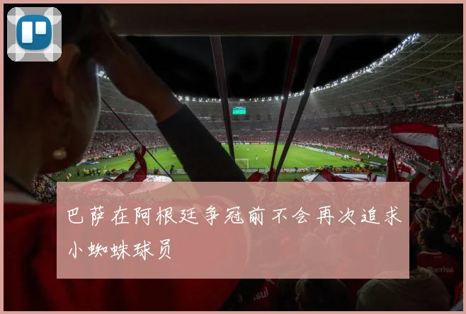 巴萨在阿根廷争冠前不会再次追求小蜘蛛球员