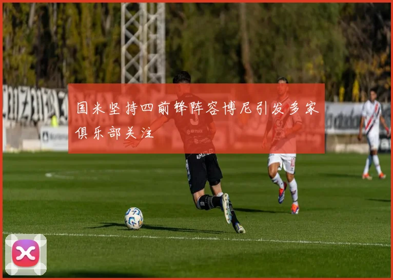 国米坚持四前锋阵容博尼引发多家俱乐部关注