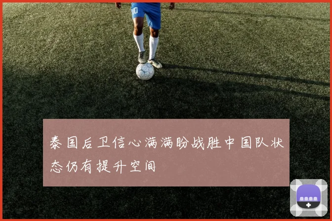 泰国后卫信心满满盼战胜中国队状态仍有提升空间