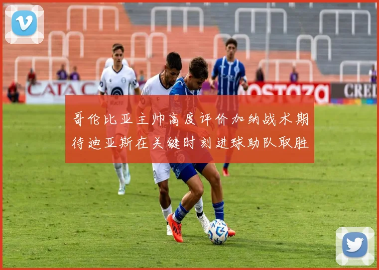 哥伦比亚主帅高度评价加纳战术期待迪亚斯在关键时刻进球助队取胜