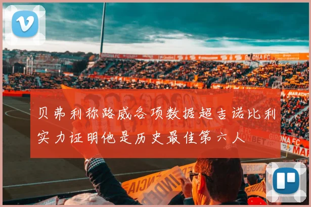 贝弗利称路威各项数据超吉诺比利实力证明他是历史最佳第六人
