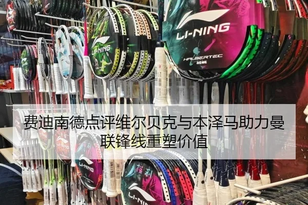 费迪南德点评维尔贝克与本泽马助力曼联锋线重塑价值
